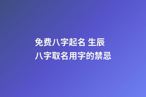免费八字起名 生辰八字取名用字的禁忌